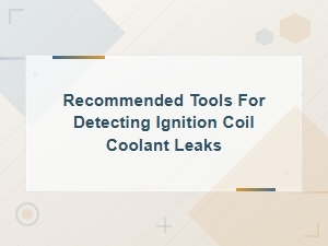 Recommended Tools for Detecting Ignition Coil Coolant Leaks