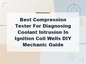 Best Compression Tester for Coolant Intrusion in Ignition Coil Wells Diy Guide