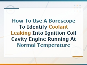 Borescope Inspection for Coolant Leaks in Ignition Coil Cavities