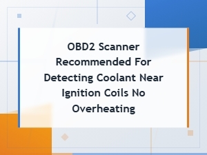 Obd2 Scanner Recommended for Detecting Coolant Near Ignition Coils No Overheating
