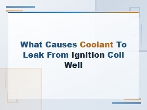 Coolant Leak in the Ignition Coil Well: What Causes It