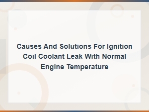 Ignition Coil Coolant Leak Causes and Solutions at Normal Temperature