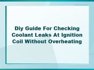 Diy Guide to Checking Coolant Leaks at the Ignition Coil Safely