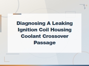 How to Diagnose a Leaking Ignition Coil Housing Coolant Crossover Passage