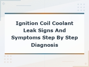 Ignition Coil Coolant Leak Signs and Symptoms: Step-by-Step Diagnosis Guide